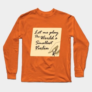 Let Me Play the World's Smallest Violin Long Sleeve T-Shirt